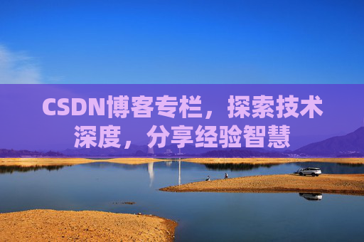 CSDN博客专栏，探索技术深度，分享经验智慧