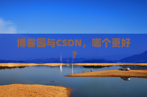 博客园与CSDN，哪个更好？
