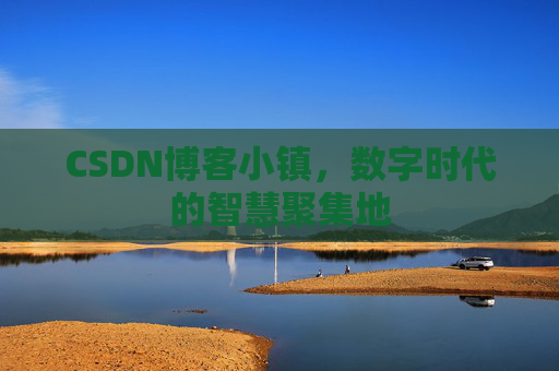CSDN博客小镇，数字时代的智慧聚集地
