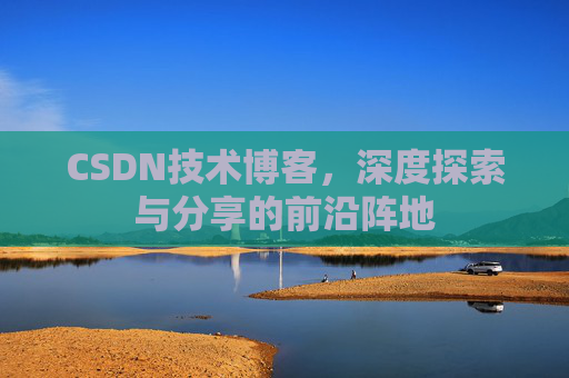CSDN技术博客,深度探索与分享的前沿阵地